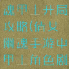 手游倩女幽魂甲士开局攻略(倩女幽魂手游中甲士角色剧情怎么过)