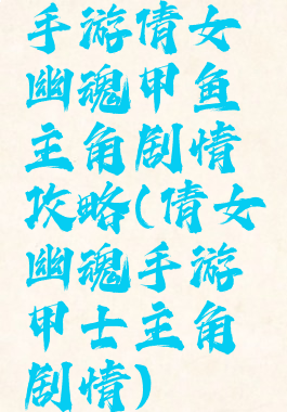 手游倩女幽魂甲鱼主角剧情攻略(倩女幽魂手游甲士主角剧情)