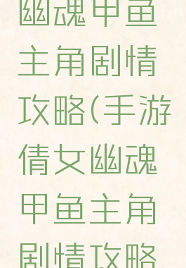 手游倩女幽魂甲鱼主角剧情攻略(手游倩女幽魂甲鱼主角剧情攻略图)