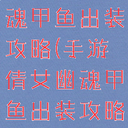 手游倩女幽魂甲鱼出装攻略(手游倩女幽魂甲鱼出装攻略视频)