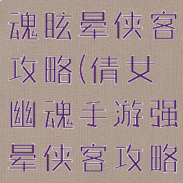 手游倩女幽魂眩晕侠客攻略(倩女幽魂手游强晕侠客攻略)