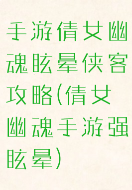 手游倩女幽魂眩晕侠客攻略(倩女幽魂手游强眩晕)