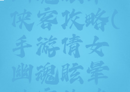 手游倩女幽魂眩晕侠客攻略(手游倩女幽魂眩晕侠客攻略视频)