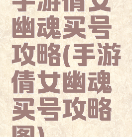 手游倩女幽魂买号攻略(手游倩女幽魂买号攻略图)