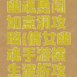 手游倩女幽魂勇闯如意洞攻略(倩女幽魂手游横生波折攻略)