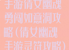 手游倩女幽魂勇闯如意洞攻略(倩女幽魂手游灵符攻略)