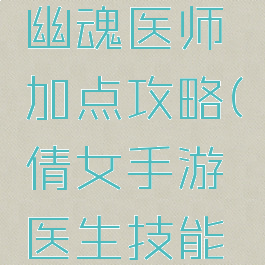 手游倩女幽魂医师加点攻略(倩女手游医生技能加点)