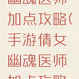 手游倩女幽魂医师加点攻略(手游倩女幽魂医师加点攻略图)