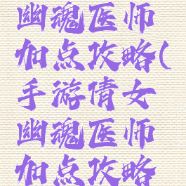 手游倩女幽魂医师加点攻略(手游倩女幽魂医师加点攻略大全)