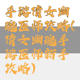 手游倩女幽魂医师攻略(倩女幽魂手游医师新手攻略)
