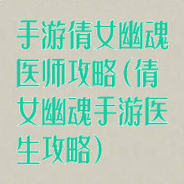 手游倩女幽魂医师攻略(倩女幽魂手游医生攻略)