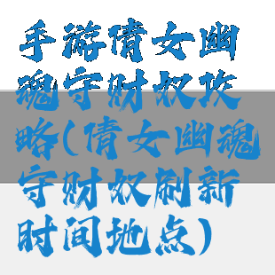 手游倩女幽魂守财奴攻略(倩女幽魂守财奴刷新时间地点)