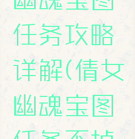 手游倩女幽魂宝图任务攻略详解(倩女幽魂宝图任务不掉宝图)