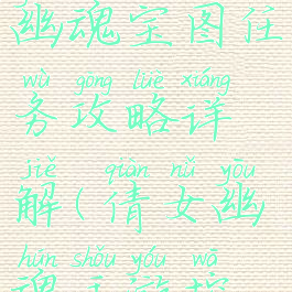 手游倩女幽魂宝图任务攻略详解(倩女幽魂手游挖宝图攻略)