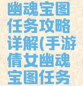 手游倩女幽魂宝图任务攻略详解(手游倩女幽魂宝图任务攻略详解)