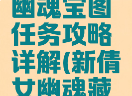 手游倩女幽魂宝图任务攻略详解(新倩女幽魂藏宝图攻略)