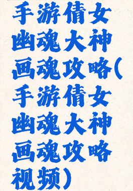 手游倩女幽魂大神画魂攻略(手游倩女幽魂大神画魂攻略视频)