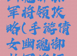 手游倩女幽魂御林军将领攻略(手游倩女幽魂御林军将领攻略视频)