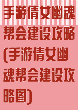 手游倩女幽魂帮会建设攻略(手游倩女幽魂帮会建设攻略图)