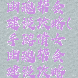 手游倩女幽魂帮会建设攻略(手游倩女幽魂帮会建设攻略大全)