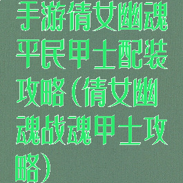 手游倩女幽魂平民甲士配装攻略(倩女幽魂战魂甲士攻略)