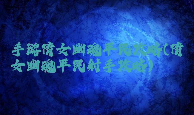 手游倩女幽魂平民攻略(倩女幽魂平民射手攻略)