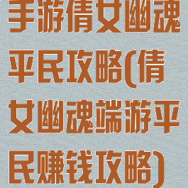 手游倩女幽魂平民攻略(倩女幽魂端游平民赚钱攻略)