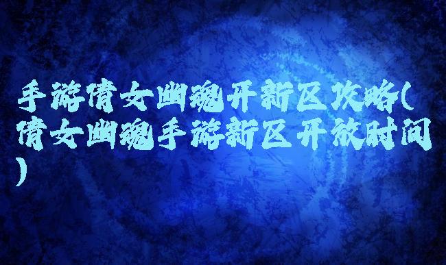 手游倩女幽魂开新区攻略(倩女幽魂手游新区开放时间)