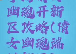 手游倩女幽魂开新区攻略(倩女幽魂端游新区)