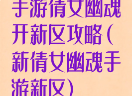 手游倩女幽魂开新区攻略(新倩女幽魂手游新区)