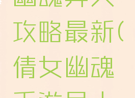 手游倩女幽魂异人攻略最新(倩女幽魂手游异人新手攻略)