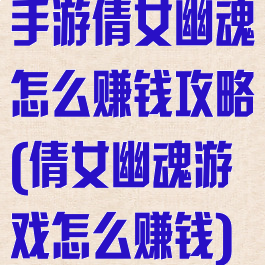 手游倩女幽魂怎么赚钱攻略(倩女幽魂游戏怎么赚钱)