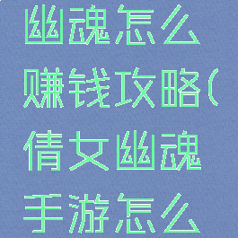 手游倩女幽魂怎么赚钱攻略(倩女幽魂手游怎么快速赚钱)