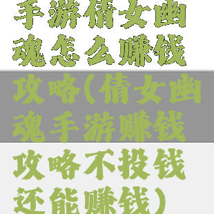 手游倩女幽魂怎么赚钱攻略(倩女幽魂手游赚钱攻略不投钱还能赚钱)