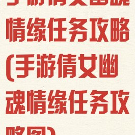 手游倩女幽魂情缘任务攻略(手游倩女幽魂情缘任务攻略图)
