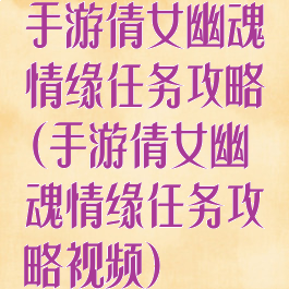 手游倩女幽魂情缘任务攻略(手游倩女幽魂情缘任务攻略视频)