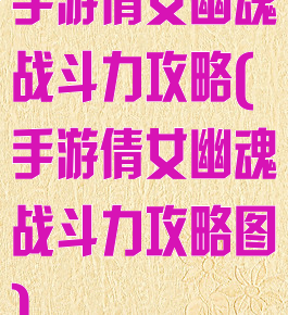 手游倩女幽魂战斗力攻略(手游倩女幽魂战斗力攻略图)