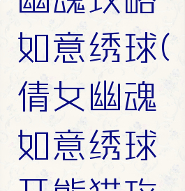 手游倩女幽魂攻略如意绣球(倩女幽魂如意绣球开熊猫攻略)