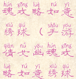 手游倩女幽魂攻略如意绣球(手游倩女幽魂攻略如意绣球在哪)