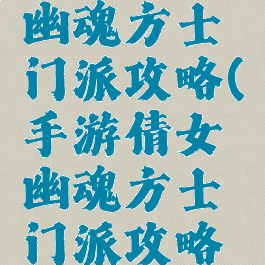 手游倩女幽魂方士门派攻略(手游倩女幽魂方士门派攻略图)