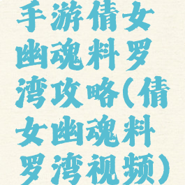 手游倩女幽魂料罗湾攻略(倩女幽魂料罗湾视频)