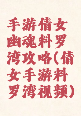 手游倩女幽魂料罗湾攻略(倩女手游料罗湾视频)