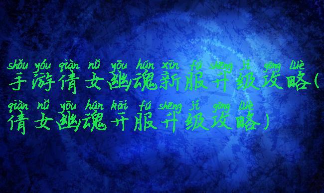 手游倩女幽魂新服升级攻略(倩女幽魂开服升级攻略)