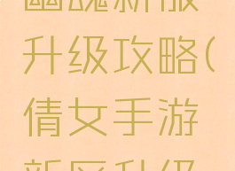 手游倩女幽魂新服升级攻略(倩女手游新区升级攻略)