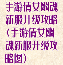 手游倩女幽魂新服升级攻略(手游倩女幽魂新服升级攻略图)
