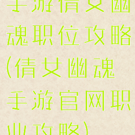 手游倩女幽魂职位攻略(倩女幽魂手游官网职业攻略)