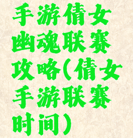 手游倩女幽魂联赛攻略(倩女手游联赛时间)