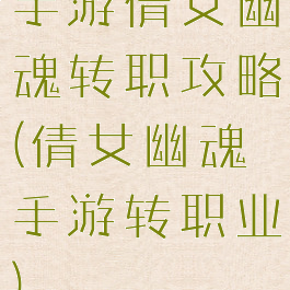 手游倩女幽魂转职攻略(倩女幽魂手游转职业)