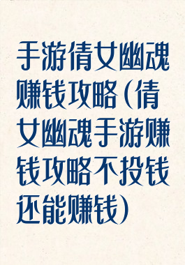 手游倩女幽魂赚钱攻略(倩女幽魂手游赚钱攻略不投钱还能赚钱)