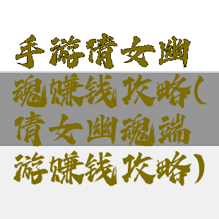 手游倩女幽魂赚钱攻略(倩女幽魂端游赚钱攻略)